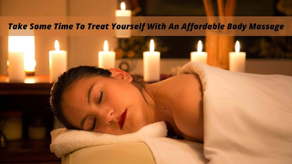 Take Some Time To Treat Yourself With An Affordable Body Massage