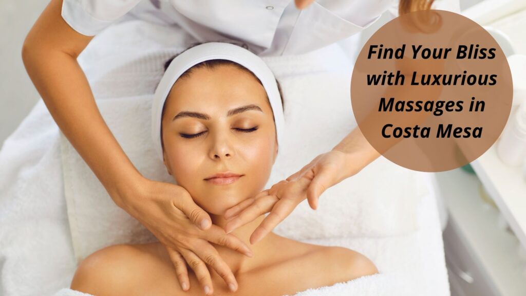 Find Your Bliss with Luxurious Massages in Costa Mesa