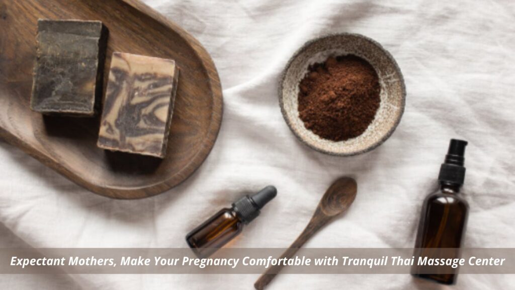 Expectant Mothers, Make Your Pregnancy Comfortable with Tranquil Thai Massage Center