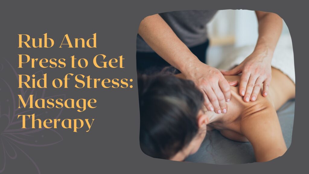 Rub And Press to Get Rid of Stress: Massage Therapy