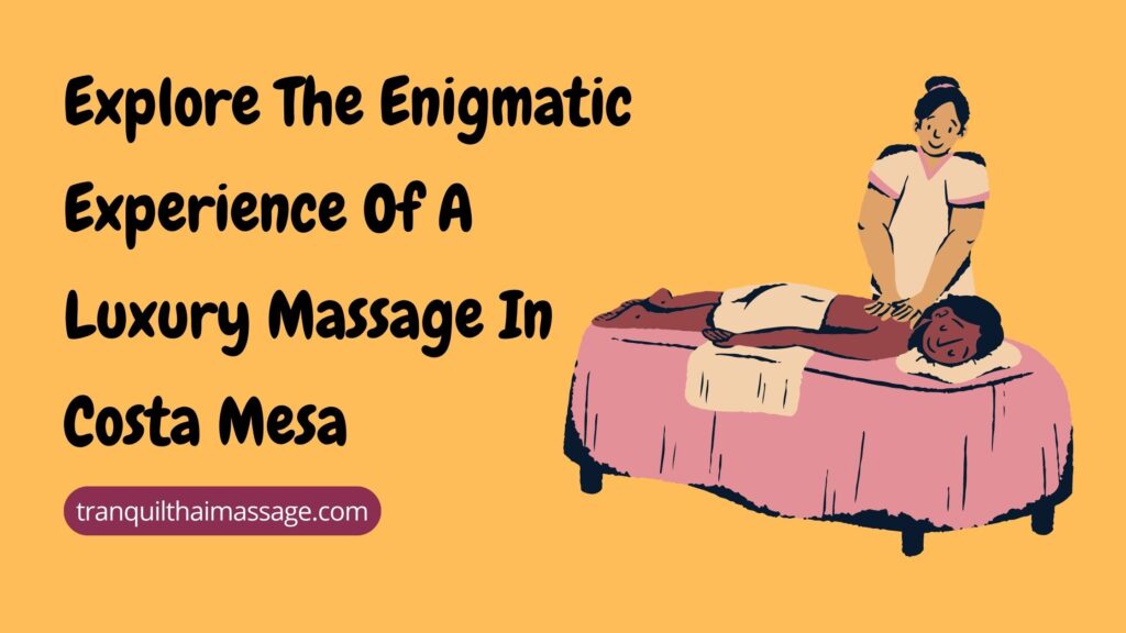 Explore The Enigmatic Experience Of A Luxury Massage In Costa Mesa