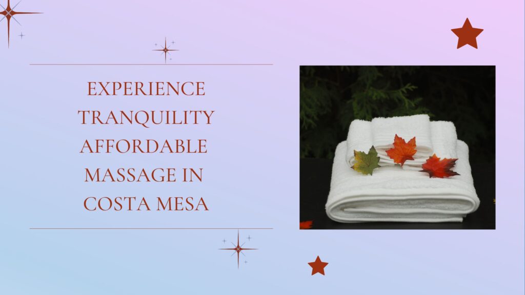 Experience Tranquility Affordable Massage in Costa Mesa