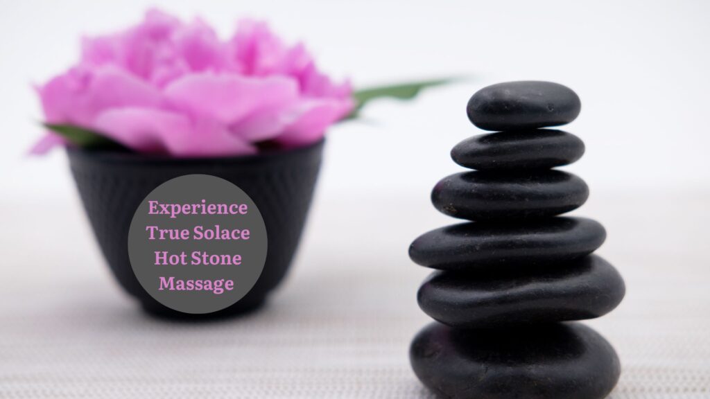 Experience True Solace Hot Stone Massage