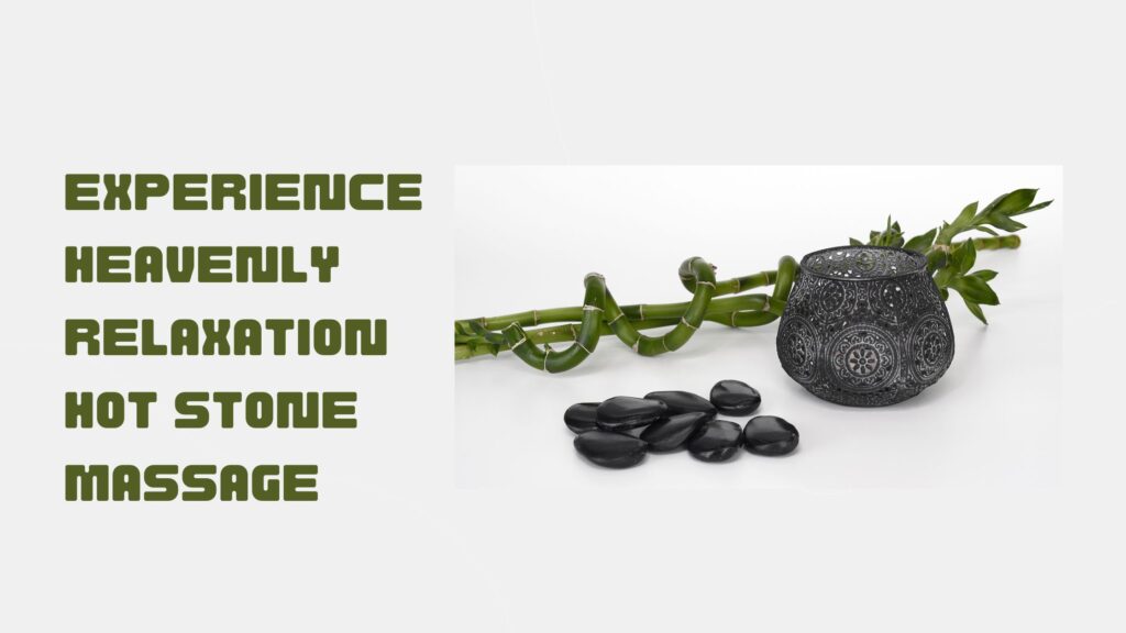 Experience Heavenly Relaxation Hot Stone Massag