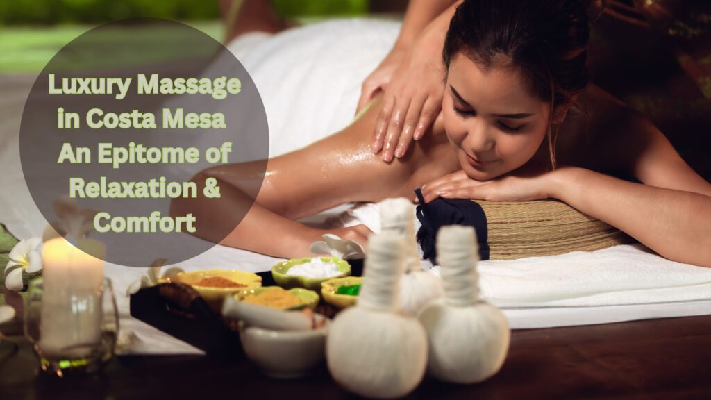 Luxury Massage in Costa Mesa - An Epitome of Relaxation & Comfort