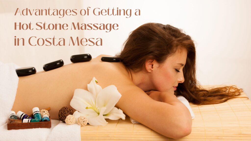 Advantages of Getting a Hot Stone Massage in Costa Mesa