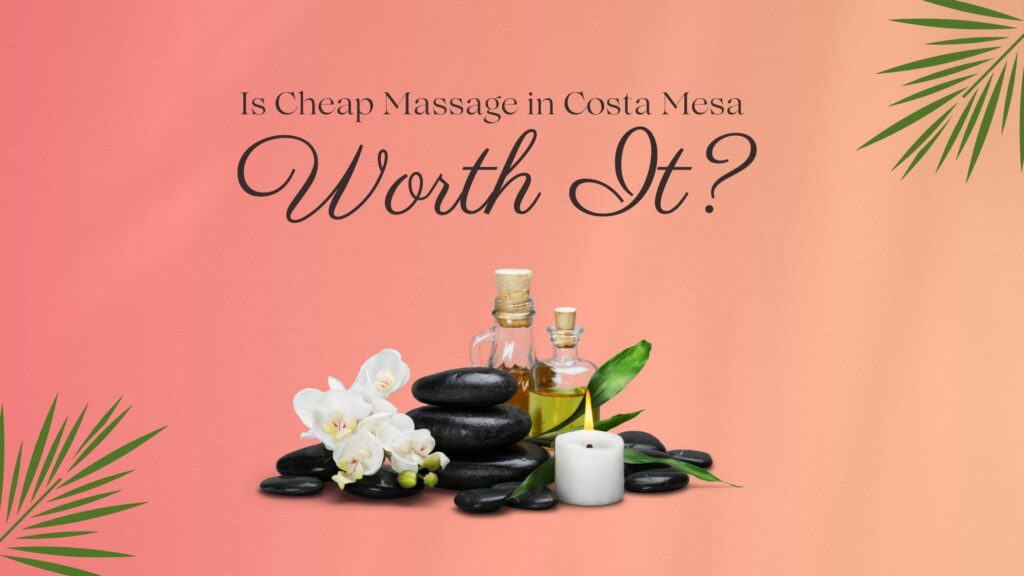 Is Cheap Massage in Costa Mesa Worth It?