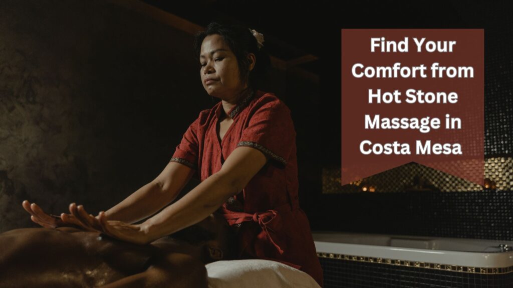 Find Your Comfort from Hot Stone Massage in Costa Mesa