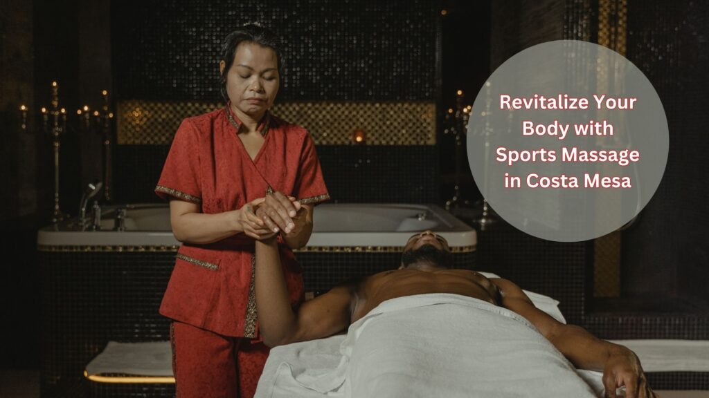 Revitalize Your Body with Sports Massage in Costa Mesa